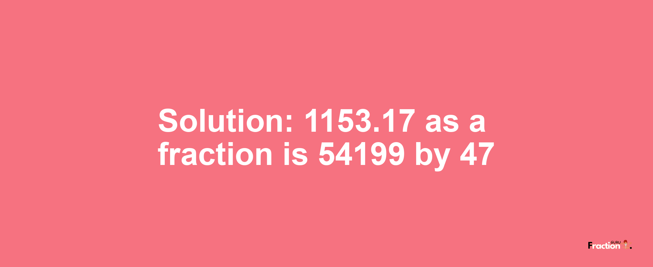 Solution:1153.17 as a fraction is 54199/47